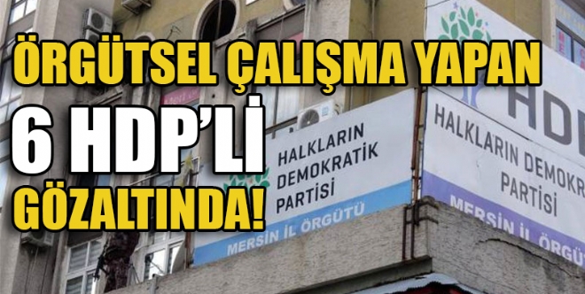 Mersin polisi, mahallerde PKK/KCK terr rgt propagandas ve rgtsel alma yaptklar iddiasyla aralarnda HDP ile e bakanlarnn da bulunduu 6 HDP'liyi gzaltna ald.